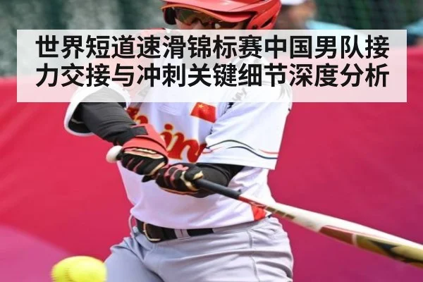 世界短道速滑锦标赛中国男队接力交接与冲刺关键细节深度分析