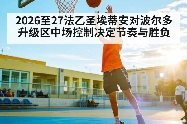 2026至27法乙圣埃蒂安对波尔多升级区中场控制决定节奏与胜负