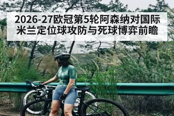 2026-27欧冠第5轮阿森纳对国际米兰定位球攻防与死球博弈前瞻